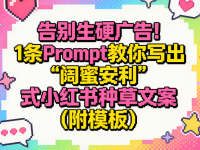 告别生硬广告!1条Prompt教你写出“闺蜜安利”式小红书种草文案(附模板)