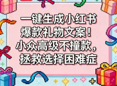 一键生成小红书爆款礼物文案!小众高级不撞款,拯救选择困难症|AI写作