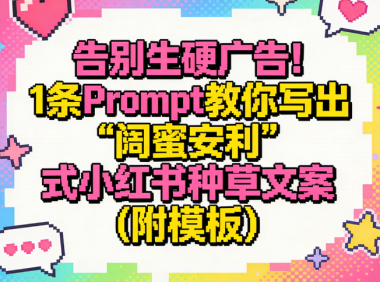 告别生硬广告!1条Prompt教你写出“闺蜜安利”式小红书种草文案(附模板)