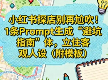 小红书探店别再尬吹!1条Prompt生成“避坑指南”体,立住客观人设(附模板)