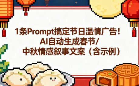 1条Prompt搞定节日温情广告！AI自动生成春节/中秋情感叙事文案（含示例）