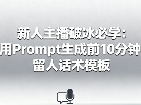 直播冷场救星!1条Prompt生成新手主播黄金10分钟留人话术(附模板)