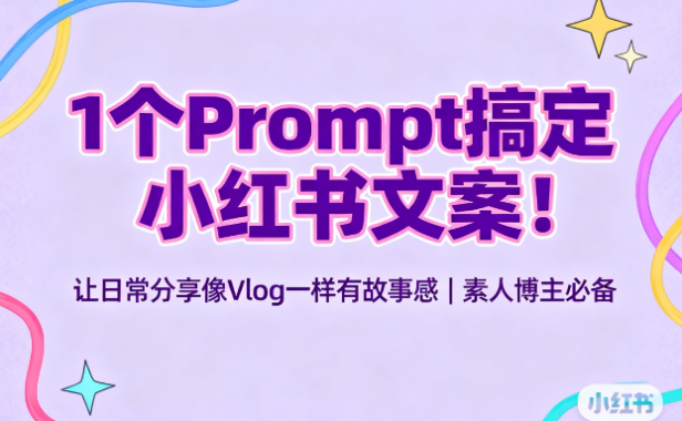 1个Prompt搞定小红书文案!让日常分享像Vlog一样有故事感 | 素人博主必备