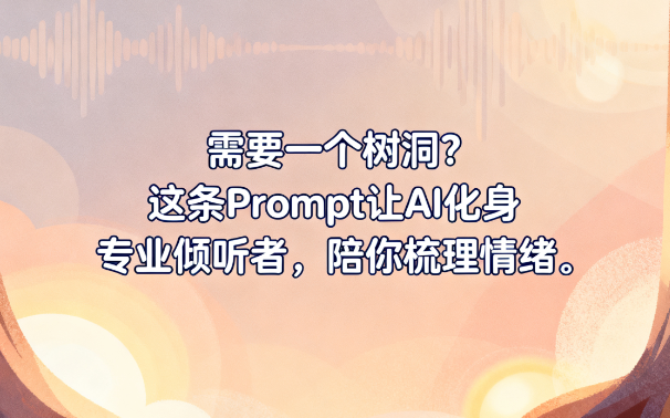 需要一个树洞?这条Prompt让AI化身专业倾听者,陪你梳理情绪 | 心理辅助