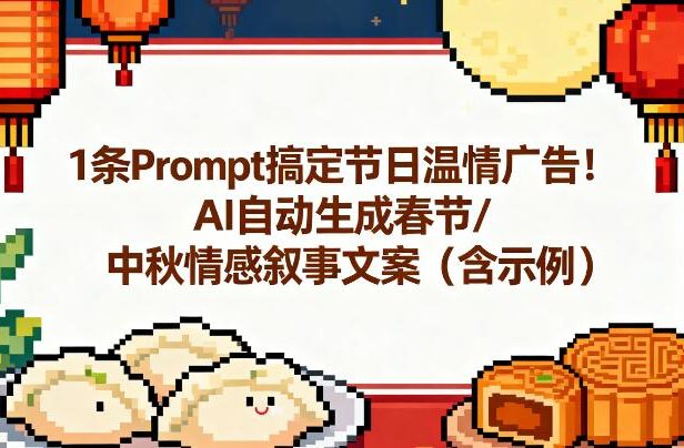 1条Prompt搞定节日温情广告!AI自动生成春节/中秋情感叙事文案(含示例)