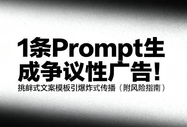1条Prompt生成争议性广告!挑衅式文案模板引爆炸式传播(附风险指南)