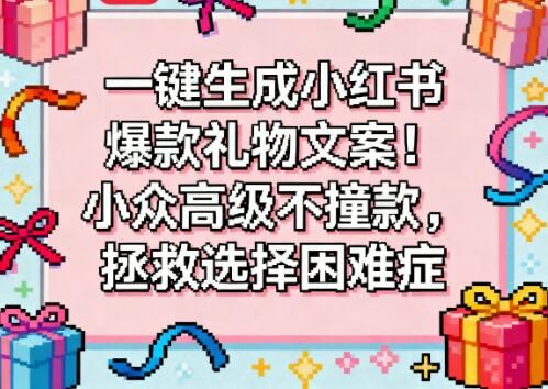 一键生成小红书爆款礼物文案!小众高级不撞款,拯救选择困难症|AI写作