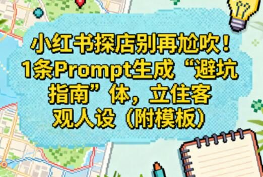 小红书探店别再尬吹!1条Prompt生成“避坑指南”体,立住客观人设(附模板)